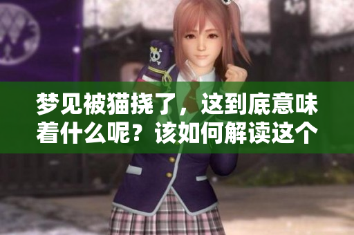 梦见被猫挠了，这到底意味着什么呢？该如何解读这个梦境呢？