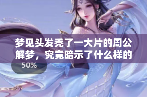 梦见头发秃了一大片的周公解梦，究竟暗示了什么样的寓意呢