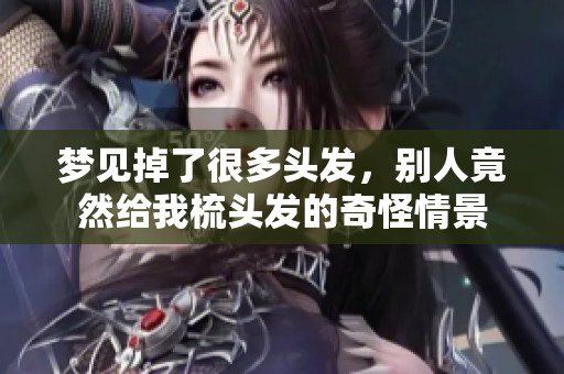 梦见掉了很多头发，别人竟然给我梳头发的奇怪情景