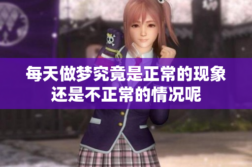 每天做梦究竟是正常的现象还是不正常的情况呢