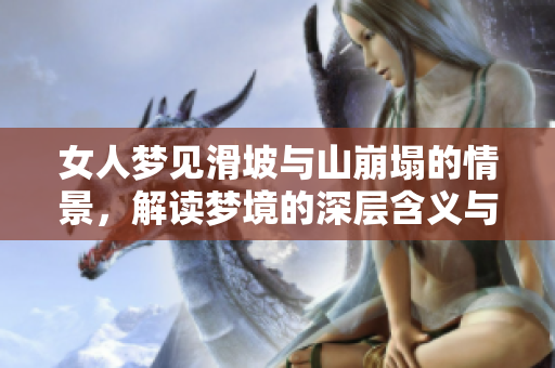 女人梦见滑坡与山崩塌的情景，解读梦境的深层含义与影响