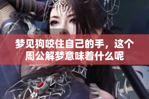 梦见狗咬住自己的手，这个周公解梦意味着什么呢