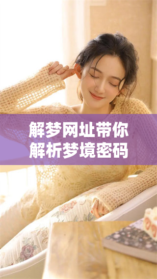 解梦网址带你解析梦境密码，探索梦中隐藏的秘密与意义