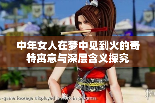 中年女人在梦中见到火的奇特寓意与深层含义探究