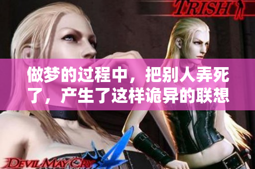 做梦的过程中，把别人弄死了，产生了这样诡异的联想和情节。