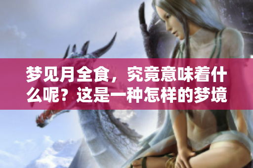 梦见月全食，究竟意味着什么呢？这是一种怎样的梦境体验？