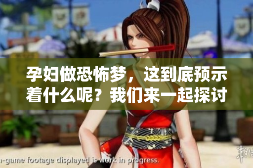 孕妇做恐怖梦，这到底预示着什么呢？我们来一起探讨一下吧！