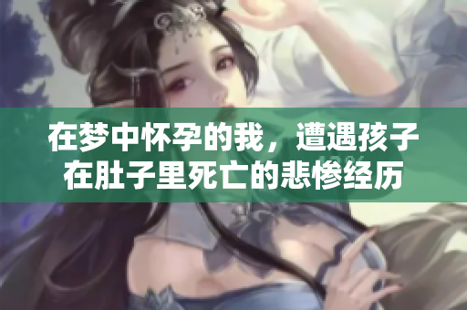 在梦中怀孕的我，遭遇孩子在肚子里死亡的悲惨经历
