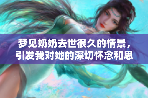 梦见奶奶去世很久的情景，引发我对她的深切怀念和思念之情