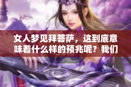 女人梦见拜菩萨，这到底意味着什么样的预兆呢？我们来一探究竟。
