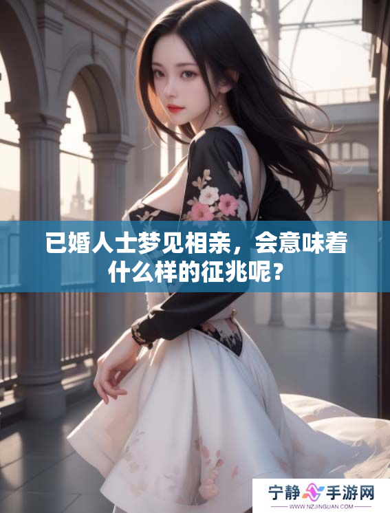 已婚人士梦见相亲，会意味着什么样的征兆呢？