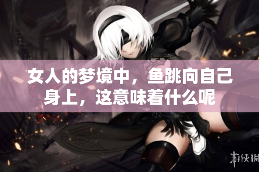 女人的梦境中，鱼跳向自己身上，这意味着什么呢