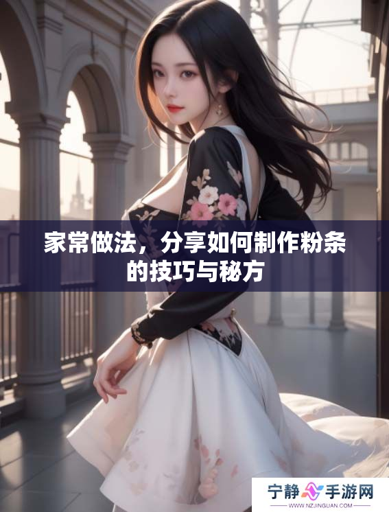 家常做法，分享如何制作粉条的技巧与秘方