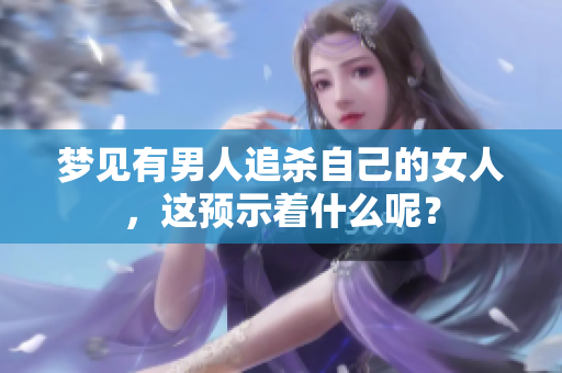 梦见有男人追杀自己的女人，这预示着什么呢？