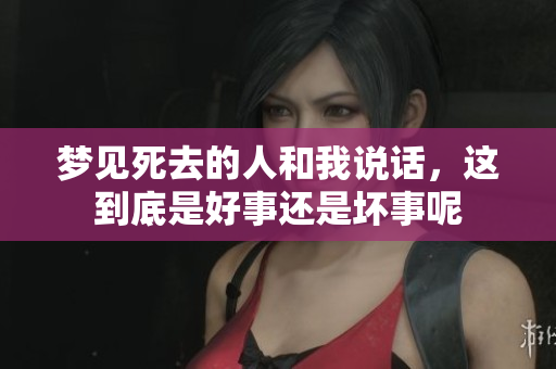 梦见死去的人和我说话，这到底是好事还是坏事呢