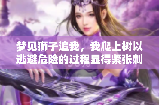 梦见狮子追我，我爬上树以逃避危险的过程显得紧张**