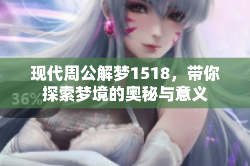 现代周公解梦1518，带你探索梦境的奥秘与意义