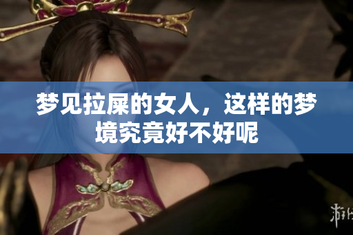 梦见拉屎的女人，这样的梦境究竟好不好呢