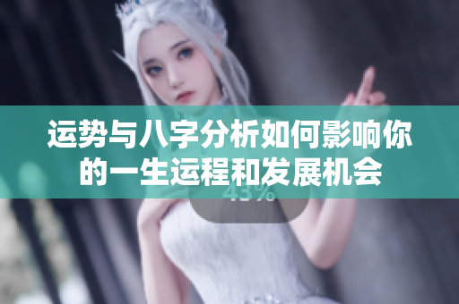 运势与八字分析如何影响你的一生运程和发展机会