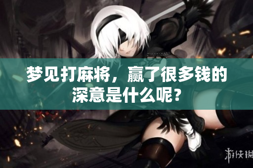 梦见打麻将，赢了很多钱的深意是什么呢？
