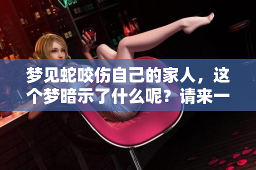 梦见蛇咬伤自己的家人，这个梦暗示了什么呢？请来一起探讨一下。