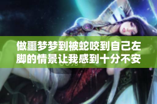 做噩梦梦到被蛇咬到自己左脚的情景让我感到十分不安