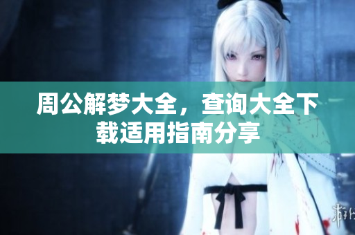 周公解梦大全，查询大全下载适用指南分享