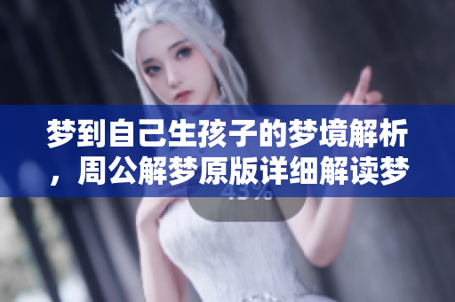 梦到自己生孩子的梦境解析，周公解梦原版详细解读梦中象征意义