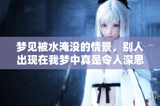 梦见被水淹没的情景，别人出现在我梦中真是令人深思