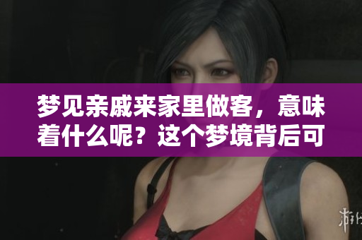 梦见亲戚来家里做客，意味着什么呢？这个梦境背后可能藏着深意。