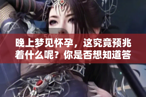 晚上梦见怀孕，这究竟预兆着什么呢？你是否想知道答案呢？