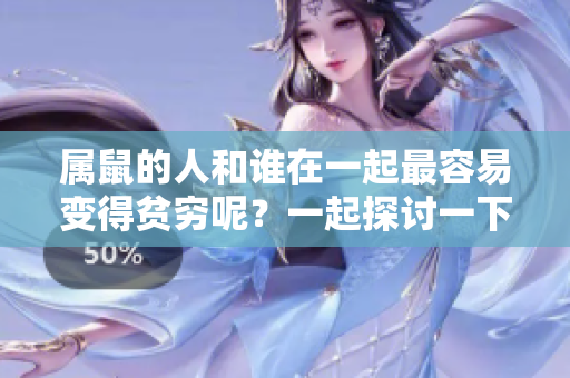 属鼠的人和谁在一起最容易变得贫穷呢？一起探讨一下这个问题吧。