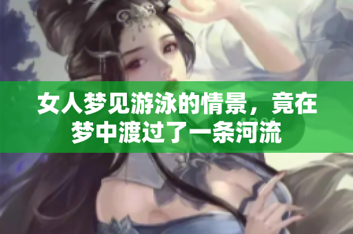 女人梦见游泳的情景，竟在梦中渡过了一条河流