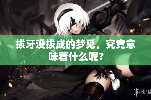 拔牙没拔成的梦见，究竟意味着什么呢？