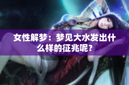 女性解梦：梦见大水发出什么样的征兆呢？