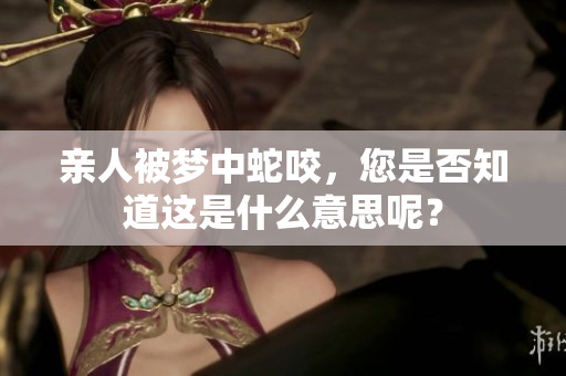 亲人被梦中蛇咬，您是否知道这是什么意思呢？