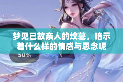 梦见已故亲人的坟墓，暗示着什么样的情感与思念呢
