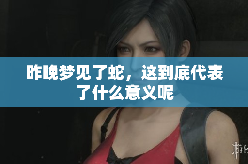 昨晚梦见了蛇，这到底代表了什么意义呢