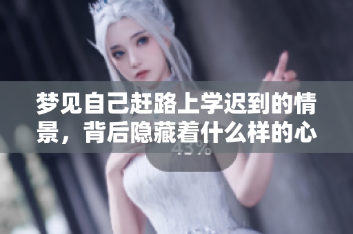梦见自己赶路上学迟到的情景，背后隐藏着什么样的心理暗示呢