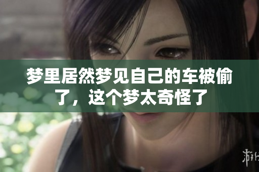 梦里居然梦见自己的车被偷了，这个梦太奇怪了