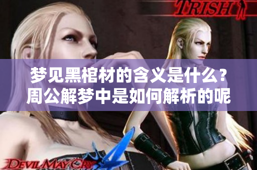 梦见黑棺材的含义是什么？周公解梦中是如何解析的呢