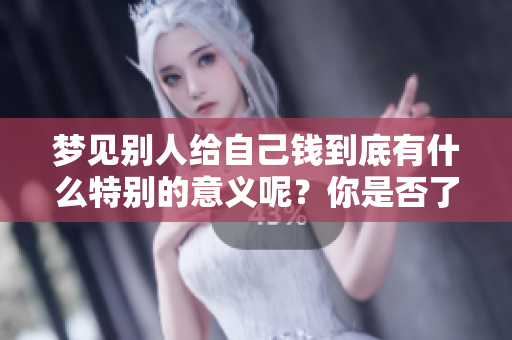 梦见别人给自己钱到底有什么特别的意义呢？你是否了解其中的含义和象征呢？