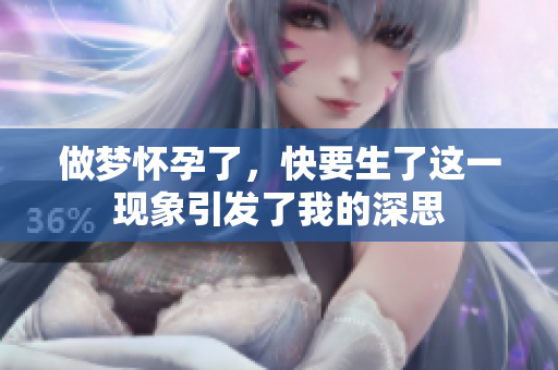 做梦怀孕了，快要生了这一现象引发了我的深思