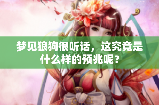 梦见狼狗很听话，这究竟是什么样的预兆呢？