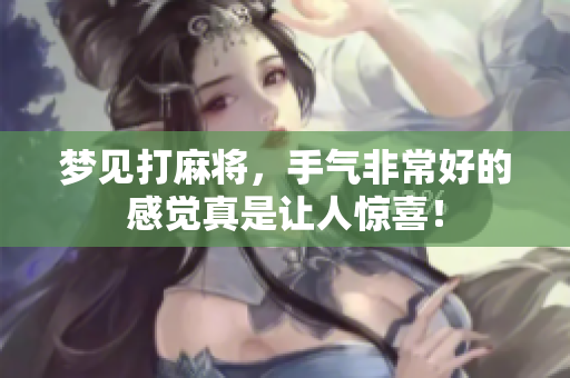梦见打麻将，手气非常好的感觉真是让人惊喜！
