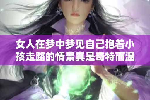 女人在梦中梦见自己抱着小孩走路的情景真是奇特而温馨。