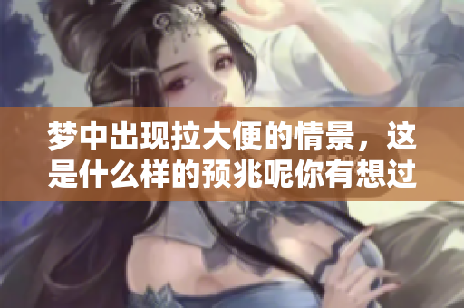 梦中出现拉大便的情景，这是什么样的预兆呢你有想过吗