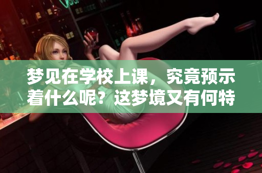 梦见在学校上课，究竟预示着什么呢？这梦境又有何特别之处呢？