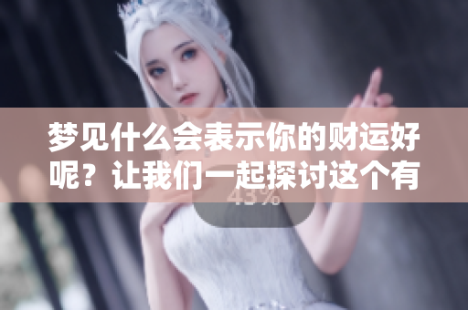 梦见什么会表示你的财运好呢？让我们一起探讨这个有趣的问题吧！