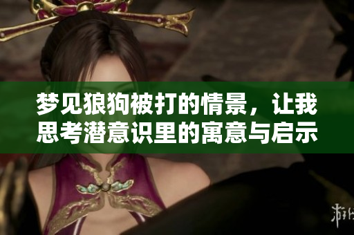 梦见狼狗被打的情景，让我思考潜意识里的寓意与启示